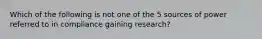 Which of the following is not one of the 5 sources of power referred to in compliance gaining research?