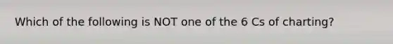 Which of the following is NOT one of the 6 Cs of charting?