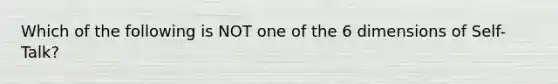 Which of the following is NOT one of the 6 dimensions of Self-Talk?