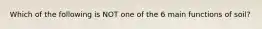 Which of the following is NOT one of the 6 main functions of soil?