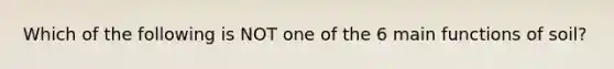 Which of the following is NOT one of the 6 main functions of soil?