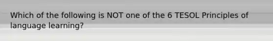 Which of the following is NOT one of the 6 TESOL Principles of language learning?