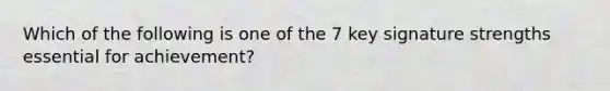 Which of the following is one of the 7 key signature strengths essential for achievement?