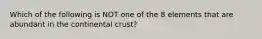 Which of the following is NOT one of the 8 elements that are abundant in the continental crust?