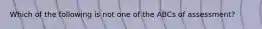 Which of the following is not one of the ABCs of assessment?