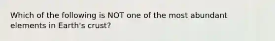 Which of the following is NOT one of the most abundant elements in Earth's crust?