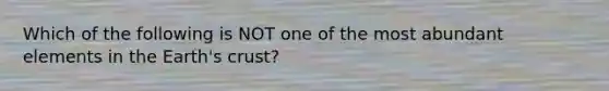 Which of the following is NOT one of the most abundant elements in the Earth's crust?