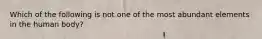 Which of the following is not one of the most abundant elements in the human body?