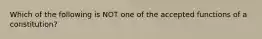 Which of the following is NOT one of the accepted functions of a constitution?