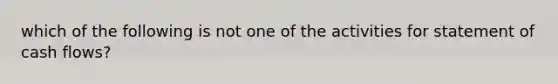 which of the following is not one of the activities for statement of cash flows?