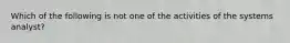 Which of the following is not one of the activities of the systems analyst?