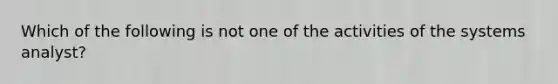 Which of the following is not one of the activities of the systems analyst?