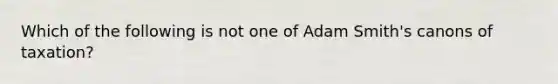 Which of the following is not one of Adam Smith's canons of taxation?