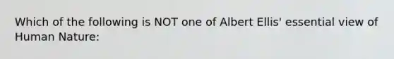 Which of the following is NOT one of Albert Ellis' essential view of Human Nature: