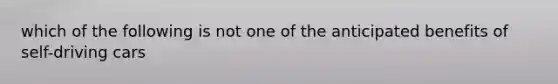 which of the following is not one of the anticipated benefits of self-driving cars