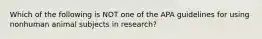 Which of the following is NOT one of the APA guidelines for using nonhuman animal subjects in research?