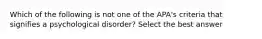 Which of the following is not one of the APA's criteria that signifies a psychological disorder? Select the best answer