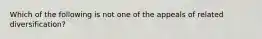 Which of the following is not one of the appeals of related diversification?