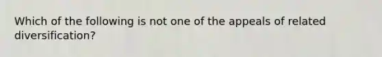 Which of the following is not one of the appeals of related diversification?