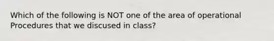 Which of the following is NOT one of the area of operational Procedures that we discused in class?