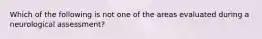 Which of the following is not one of the areas evaluated during a neurological assessment?