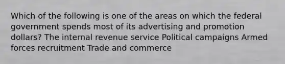 Which of the following is one of the areas on which the federal government spends most of its advertising and promotion dollars? The internal revenue service Political campaigns Armed forces recruitment Trade and commerce