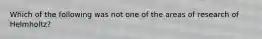 Which of the following was not one of the areas of research of Helmholtz?