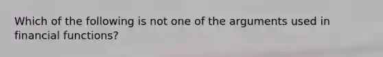 Which of the following is not one of the arguments used in financial functions?