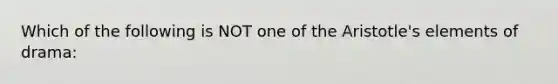 Which of the following is NOT one of the Aristotle's elements of drama: