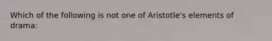 Which of the following is not one of Aristotle's elements of drama: