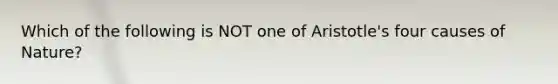 Which of the following is NOT one of Aristotle's four causes of Nature?