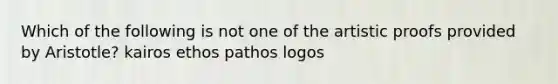 Which of the following is not one of the artistic proofs provided by Aristotle? kairos ethos pathos logos