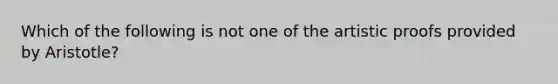 Which of the following is not one of the artistic proofs provided by Aristotle?