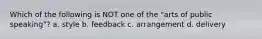 Which of the following is NOT one of the "arts of public speaking"? a. style b. feedback c. arrangement d. delivery