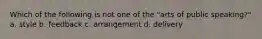 Which of the following is not one of the "arts of public speaking?" a. style b. feedback c. arrangement d. delivery