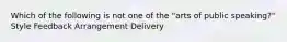 Which of the following is not one of the "arts of public speaking?" Style Feedback Arrangement Delivery