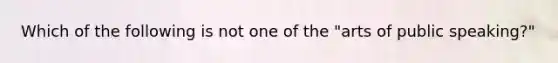 Which of the following is not one of the "arts of public speaking?"