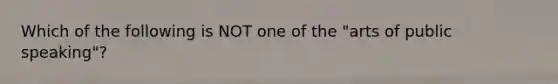 Which of the following is NOT one of the "arts of public speaking"?