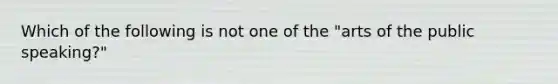 Which of the following is not one of the "arts of the public speaking?"