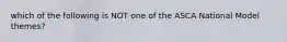 which of the following is NOT one of the ASCA National Model themes?