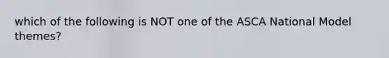 which of the following is NOT one of the ASCA National Model themes?