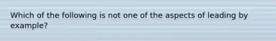 Which of the following is not one of the aspects of leading by example?