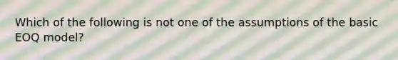 Which of the following is not one of the assumptions of the basic EOQ model?