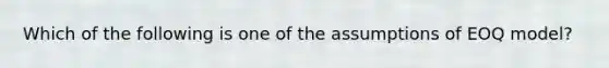 Which of the following is one of the assumptions of EOQ model?