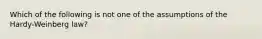 Which of the following is not one of the assumptions of the Hardy-Weinberg law?