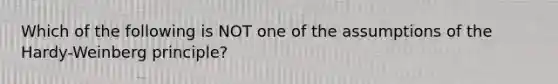 Which of the following is NOT one of the assumptions of the Hardy-Weinberg principle?