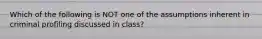 Which of the following is NOT one of the assumptions inherent in criminal profiling discussed in class?