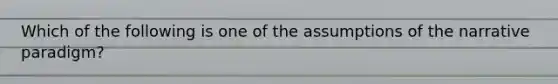 Which of the following is one of the assumptions of the narrative paradigm?