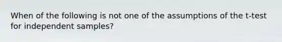 When of the following is not one of the assumptions of the t-test for independent samples?