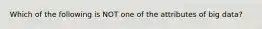 Which of the following is NOT one of the attributes of big data?